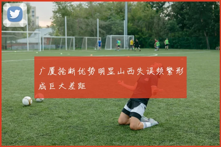 广厦抢断优势明显山西失误频繁形成巨大差距