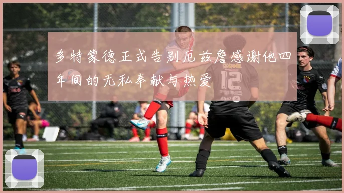 多特蒙德正式告别厄兹詹感谢他四年间的无私奉献与热爱