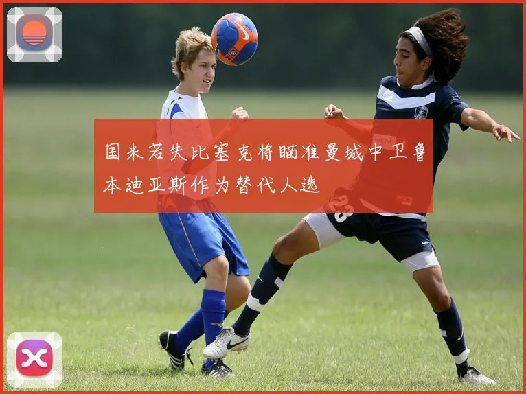 国米若失比塞克将瞄准曼城中卫鲁本迪亚斯作为替代人选