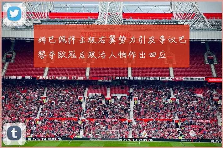 姆巴佩抨击极右翼势力引发争议巴黎夺欧冠后政治人物作出回应
