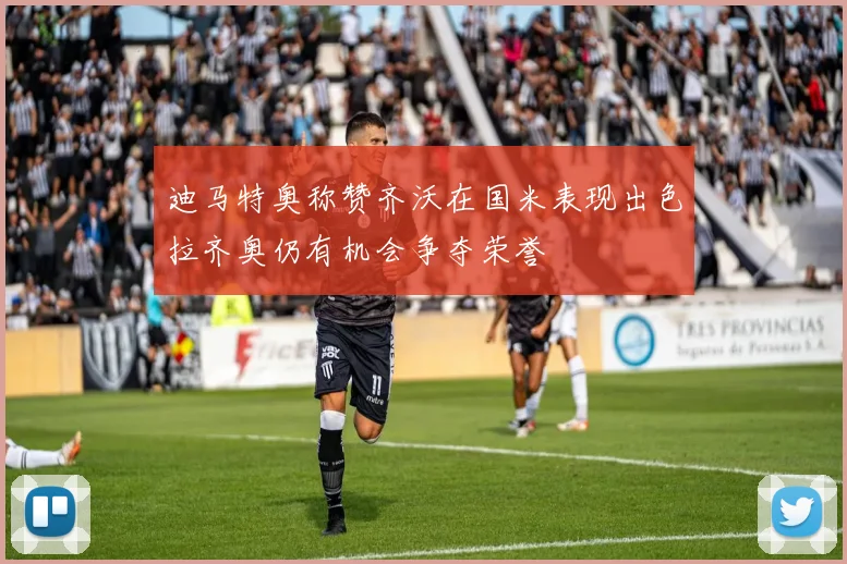 迪马特奥称赞齐沃在国米表现出色拉齐奥仍有机会争夺荣誉