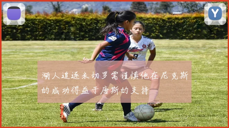 湖人追逐米切罗需谨慎他在尼克斯的成功得益于唐斯的支持