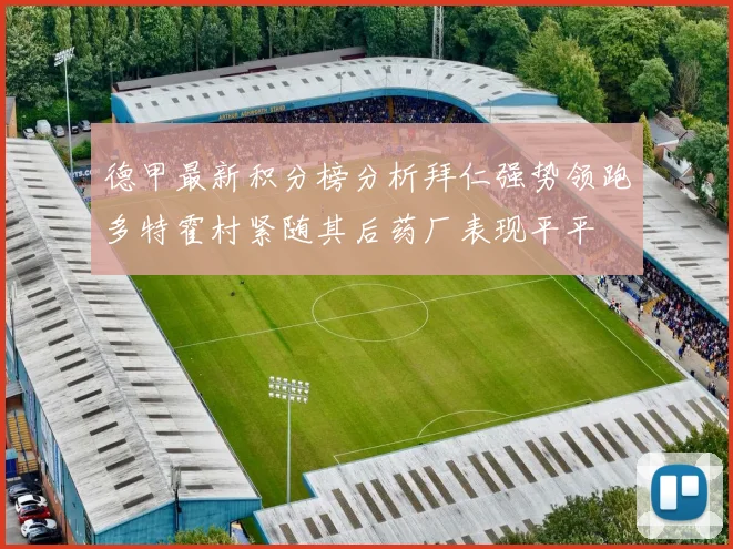 德甲最新积分榜分析拜仁强势领跑多特霍村紧随其后药厂表现平平